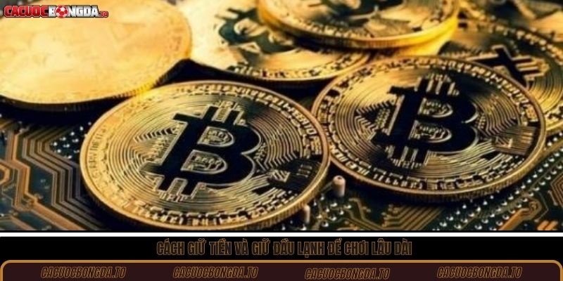 Cách giữ tiền và giữ đầu lạnh để chơi lâu dài