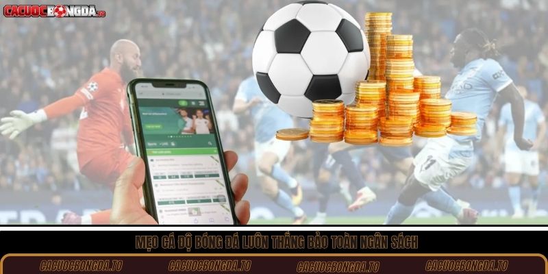 Mẹo cá độ bóng đá luôn thắng bảo toàn ngân sách