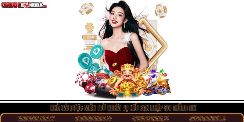 Nhà cái được miễn trừ nghĩa vụ nếu bạn nhập sai thông tin