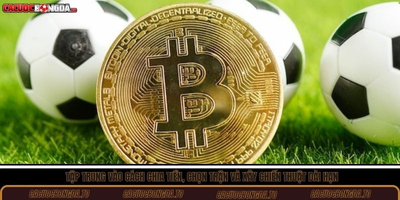 Tập trung vào cách chia tiền, chọn trận và xây chiến thuật dài hạn